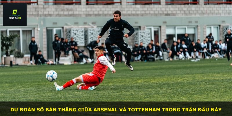Dự đoán số bàn thắng giữa Arsenal và Tottenham trong trận đấu này